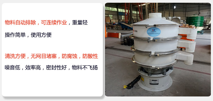 600型聚丙烯振動篩特點:物料自動排除，可連續(xù)作業(yè)重量輕操作簡單，使用方便。清洗方便，無網(wǎng)目堵塞防腐蝕，防酸性，效果好，噪音低，效率高，密封性好，物料不飛揚，氣密性好。